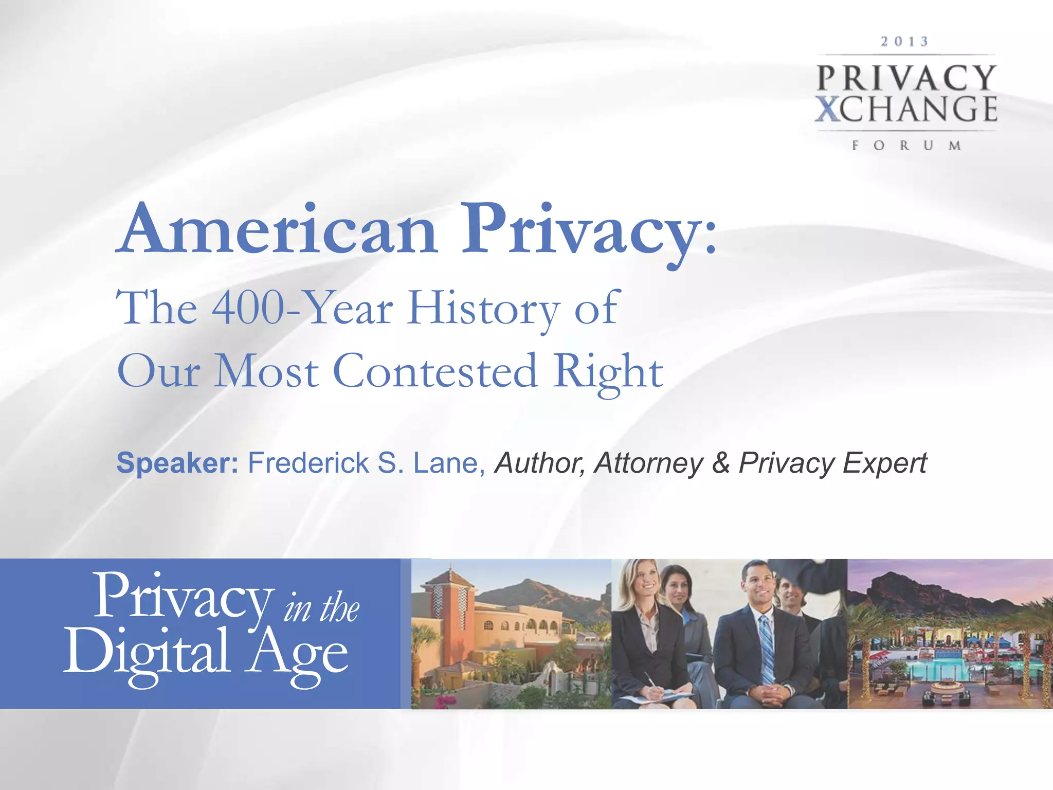American Privacy:
The 400-Year History of
Our Most Contested Right
Speaker: Frederick S. Lane, Author, Attorney & Privacy Expert
Privacy in the
Digital Age
1