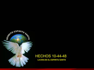 HECHOS 10-44-48
LA ERA DE EL ESPIRITU SANTO

 