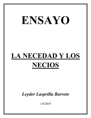 ENSAYO
LA NECEDAD Y LOS
NECIOS
Leyder Lasprilla Barreto
1/8/2019
 