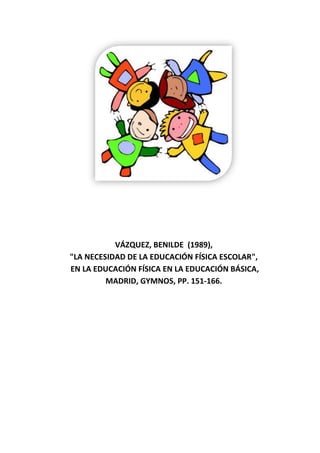 VÁZQUEZ, BENILDE (1989),
"LA NECESIDAD DE LA EDUCACIÓN FÍSICA ESCOLAR",
EN LA EDUCACIÓN FÍSICA EN LA EDUCACIÓN BÁSICA,
         MADRID, GYMNOS, PP. 151-166.
 