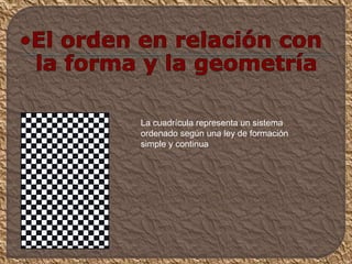 La cuadrícula representa un sistema
ordenado según una ley de formación
simple y continua
 