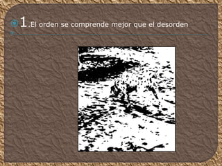1.El orden se comprende mejor que el desorden

 