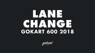 LANE
CHANGE
GOKART 600 2018
 