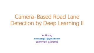 Camera-Based Road Lane
Detection by Deep Learning II
Yu Huang
Yu.huang07@gmail.com
Sunnyvale, California
 