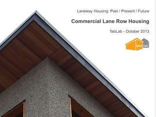 Laneway Housing: Past / Present / Future

Commercial Lane Row Housing
‘fabLab - October 2013

 