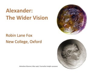 Robin Lane Fox
New College, Oxford
Alexander:
The Wider Vision
Ashmolean Museum (1892.1499). Tourmaline intaglio 24x24mm
 