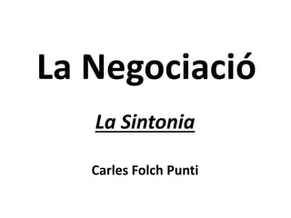 La Negociació
La Sintonia
Carles Folch Punti
 