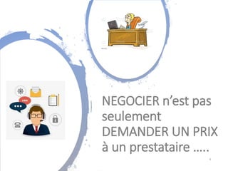 NEGOCIER n’est pas
seulement
DEMANDER UN PRIX
à un prestataire …..
4
 