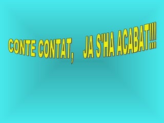 CONTE CONTAT,  JA S'HA ACABAT!!! 