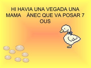 HI HAVIA UNA VEGADA UNA MAMA  ÀNEC QUE VA POSAR 7 OUS 