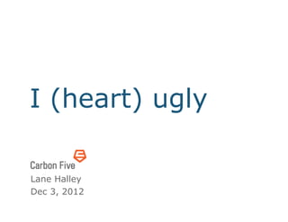I (heart) ugly

Lane Halley
Dec 3, 2012
 