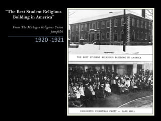 “The Best Student Religious
Building in America”
From The Michigan Religious Union
pamphlet
1920 -1921
 