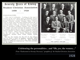 From “Endowment at Seventy Necessary” pamphlet of the Student Christian Association.
1928
Celebrating the personalities…and “Oh, yes, the women…”
 