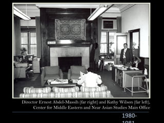 1980-
Director Ernest Abdel-Massih (far right) and Kathy Wilson (far left),
Center for Middle Eastern and Near Asian Studies Main Office
 