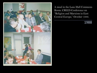 1988
A meal in the Lane Hall Commons
Room. CREES Conference on
“Religion and Marxism in East
Central Europe,” October 1988.
 