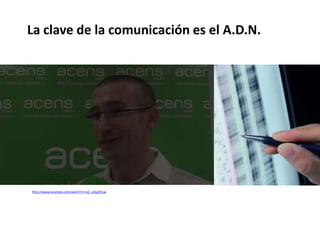La clave de la comunicación es el A.D.N.
http://www.youtube.com/watch?v=mZ_uOqjA5Lw
 