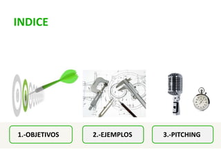 INDICE
1.-OBJETIVOS 2.-EJEMPLOS 3.-PITCHING
 