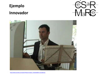 Ejemplo
Innovador
http://www.youtube.com/watch?feature=player_embedded&v=coLL9JibCmg
 