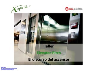 Image credit :
http://www.orona.es/es/secciones/soluciones-
orona/segmento-comercial/index.php
Taller
Elevator Pitch
El discurso del ascensor
 
