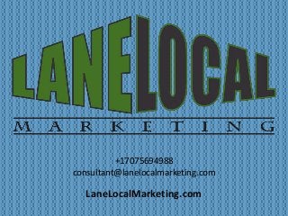 +17075694988 
consultant@lanelocalmarketing.com 
LaneLocalMarketing.com 
 
