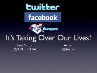 It’s Taking Over Our Lives!
   Lane Sutton    Avrom
  @KidCriticUSA   @Avrom
 