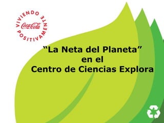 “La Neta del Planeta”
          en el
Centro de Ciencias Explora
 