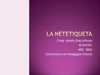 Cindy Julieth Diaz Alfonso 
ID:441591 
NRC: 9826 
Licenciatura en Pedagogía Infantil 
 