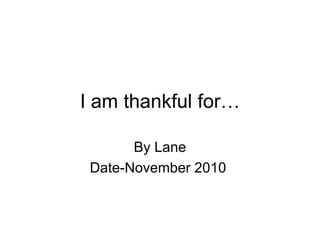I am thankful for… By Lane Date-November 2010  