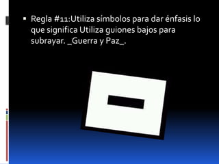  Regla #11:Utiliza símbolos para dar énfasis lo
  que significa Utiliza guiones bajos para
  subrayar. _Guerra y Paz_.
 