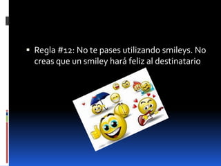  Regla #12: No te pases utilizando smileys. No
  creas que un smiley hará feliz al destinatario
 