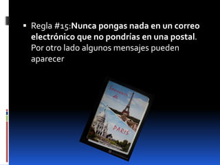  Regla #15:Nunca pongas nada en un correo
 electrónico que no pondrías en una postal.
 Por otro lado algunos mensajes pueden
 aparecer
 