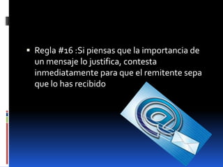  Regla #16 :Si piensas que la importancia de
  un mensaje lo justifica, contesta
  inmediatamente para que el remitente sepa
  que lo has recibido
 