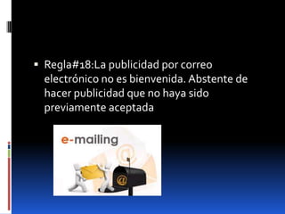  Regla#18:La publicidad por correo
  electrónico no es bienvenida. Abstente de
  hacer publicidad que no haya sido
  previamente aceptada
 