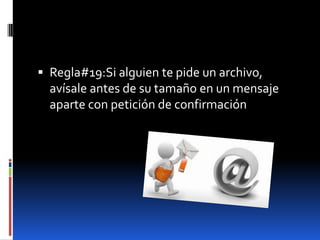  Regla#19:Si alguien te pide un archivo,
  avísale antes de su tamaño en un mensaje
  aparte con petición de confirmación
 