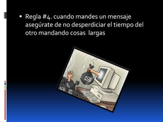  Regla #4. cuando mandes un mensaje
 asegúrate de no desperdiciar el tiempo del
 otro mandando cosas largas
 