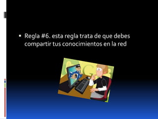  Regla #6. esta regla trata de que debes
  compartir tus conocimientos en la red
 