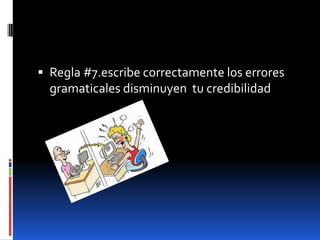  Regla #7.escribe correctamente los errores
  gramaticales disminuyen tu credibilidad
 