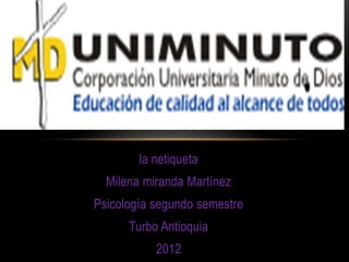 la netiqueta
  Milena miranda Martínez
Psicología segundo semestre
      Turbo Antioquia
           2012
 