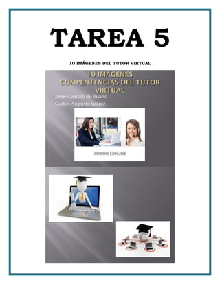 TAREA 5
10 IMÁGENES DEL TUTOR VIRTUAL
Irene Castillo de Ruano
Carlos Augusto Juárez
 