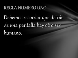 Debemos recordar que detrás
de una pantalla hay otro ser
humano.
REGLA NUMERO UNO
 
