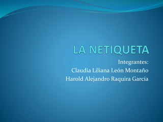 Integrantes: 
Claudia Liliana León Montaño 
Harold Alejandro Raquira García 
 