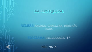 NOMBRE: ANDREA CAROLINA MONTAÑO 
SAZA 
PROGRAMA: PSICOLOGÍA 1ª 
NRC: 9635 
 