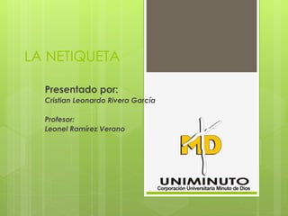 LA NETIQUETA
Presentado por:
Cristian Leonardo Rivera García
Profesor:
Leonel Ramírez Verano
 