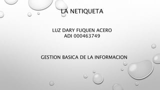 LA NETIQUETA
LUZ DARY FUQUEN ACERO
ADI 000463749
GESTION BASICA DE LA INFORMACION
 