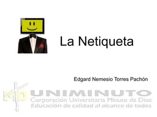 La Netiqueta
Edgard Nemesio Torres Pachón
 