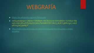 WEBGRAFÍA
 https://es.wikipedia.org/wiki/Netiqueta
 netiqueta&espv=2&biw=1366&bih=662&source=lnms&tbm=isch&sa=X&
ved=0ahUKEwi1hPyMp5DQAhUTzmMKHYB1CWcQ_AUICCgB#imgrc=wb3
eRYHsj34QaM%3ª
 http://www.educando.edu.do/articulos/estudiante/netiqueta-y-redes-
sociales/
 