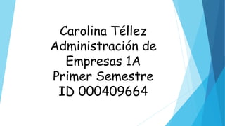 Carolina Téllez
Administración de
Empresas 1A
Primer Semestre
ID 000409664
 