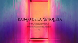 TRABAJO DE LA NETIQUETA
NATALIA CUELLAR BABATIVA
KAREN LORENA SANCHEZ ORJUELA
1003
 
