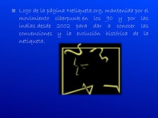 Logo de la página Netiqueta.org, mantenida por el movimiento ciberpunk en los 90 y por las indias desde 2002 para dar a conocer las convenciones y la evolución histórica de la netiqueta. 