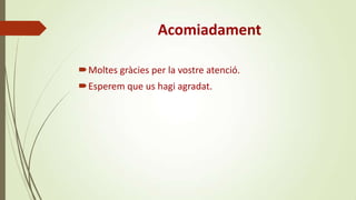 Acomiadament
Moltes gràcies per la vostre atenció.
Esperem que us hagi agradat.

 